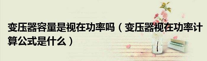 变压器容量是视在功率吗（变压器视在功率计算公式是什么）
