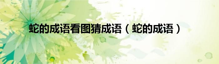 蛇的成语看图猜成语（蛇的成语）