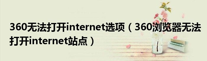 360无法打开internet选项（360浏览器无法打开internet站点）