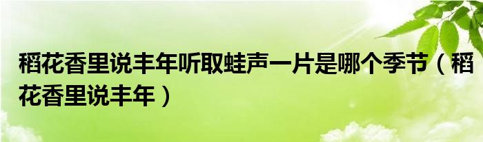 稻花香里说丰年听取蛙声一片是哪个季节（稻花香里说丰年）