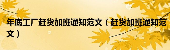 年底工厂赶货加班通知范文（赶货加班通知范文）