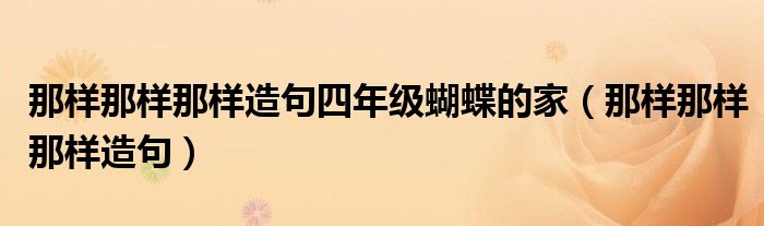 那样那样那样造句四年级蝴蝶的家（那样那样那样造句）