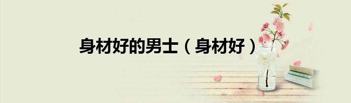身材好的男士（身材好）
