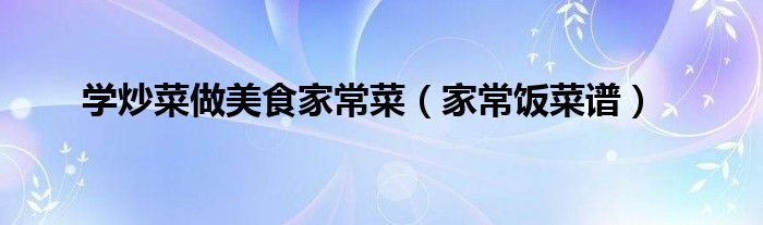 学炒菜做美食家常菜（家常饭菜谱）