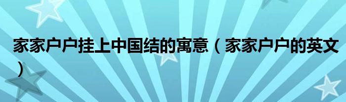 家家户户挂上中国结的寓意（家家户户的英文）