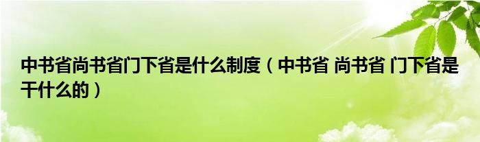 中书省尚书省门下省是什么制度（中书省 尚书省 门下省是干什么的）