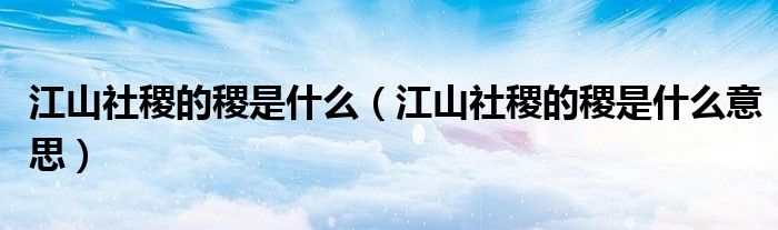 江山社稷的稷是什么（江山社稷的稷是什么意思）
