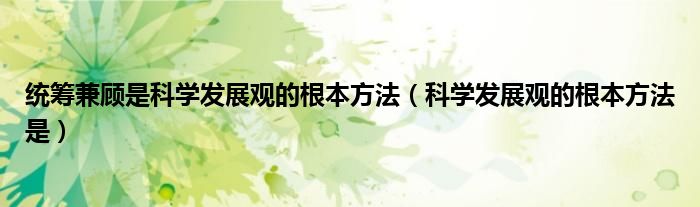 统筹兼顾是科学发展观的根本方法（科学发展观的根本方法是）