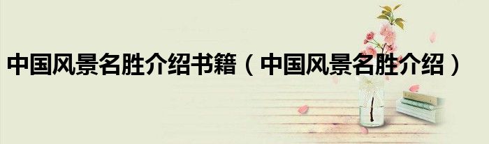 中国风景名胜介绍书籍（中国风景名胜介绍）