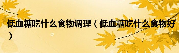 低血糖吃什么食物调理（低血糖吃什么食物好）
