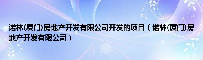 诺林(厦门)房地产开发有限公司开发的项目（诺林(厦门)房地产开发有限公司）
