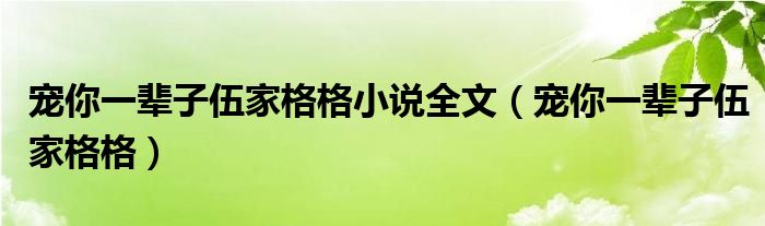 宠你一辈子伍家格格小说全文（宠你一辈子伍家格格）