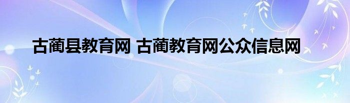 古蔺县教育网 古蔺教育网公众信息网