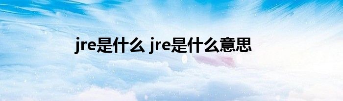 jre是什么 jre是什么意思