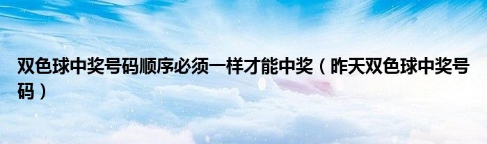 双色球中奖号码顺序必须一样才能中奖（昨天双色球中奖号码）
