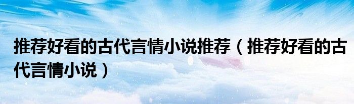 推荐好看的古代言情小说推荐（推荐好看的古代言情小说）