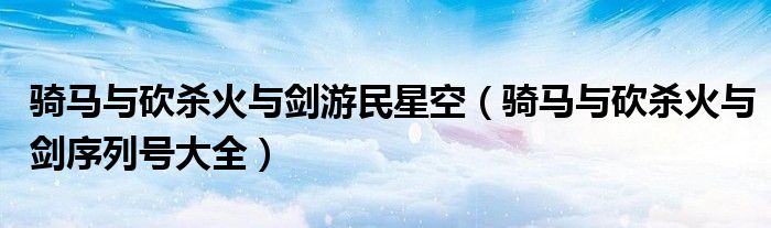 骑马与砍杀火与剑游民星空（骑马与砍杀火与剑序列号大全）