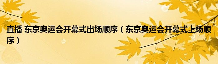 直播 东京奥运会开幕式出场顺序（东京奥运会开幕式上场顺序）