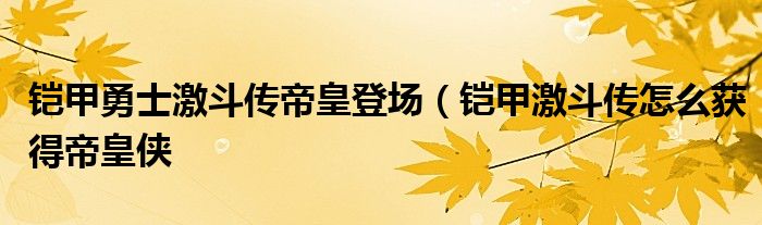 铠甲勇士激斗传帝皇登场（铠甲激斗传怎么获得帝皇侠