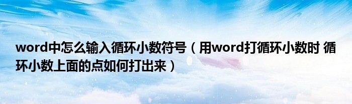 word中怎么输入循环小数符号（用word打循环小数时 循环小数上面的点如何打出来）