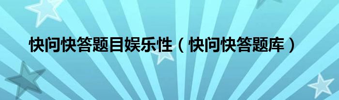 快问快答题目娱乐性（快问快答题库）