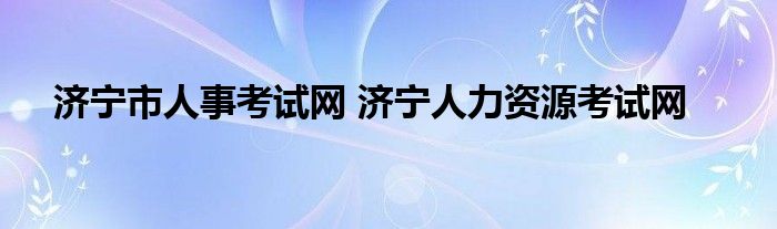 济宁市人事考试网 济宁人力资源考试网