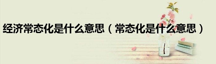 经济常态化是什么意思（常态化是什么意思）