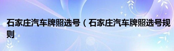 石家庄汽车牌照选号（石家庄汽车牌照选号规则