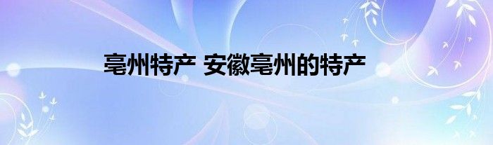 亳州特产 安徽亳州的特产