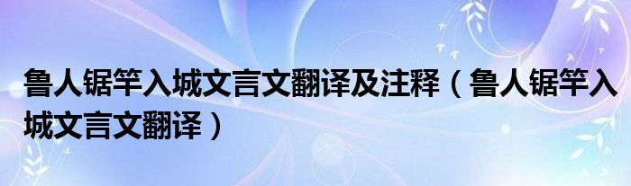 鲁人锯竿入城文言文翻译及注释（鲁人锯竿入城文言文翻译）