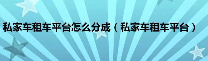 私家车租车平台怎么分成（私家车租车平台）