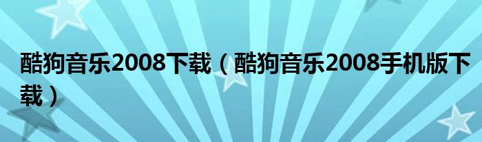 酷狗音乐2008下载（酷狗音乐2008手机版下载）