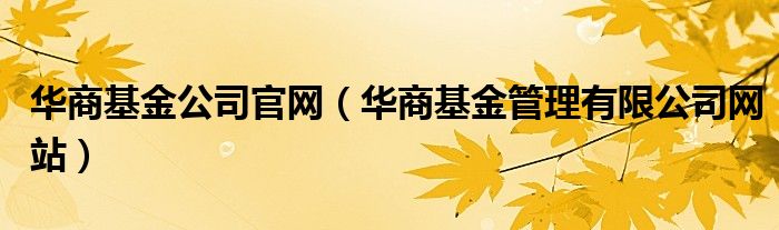 华商基金公司官网（华商基金管理有限公司网站）