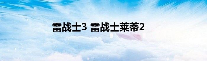 雷战士3 雷战士莱蒂2