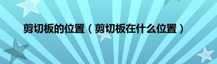 剪切板的位置（剪切板在什么位置）