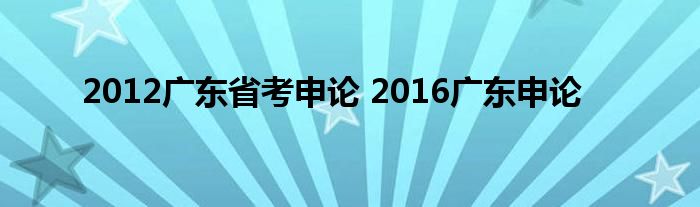 2012广东省考申论 2016广东申论