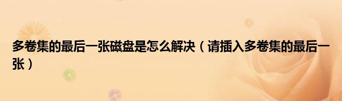 多卷集的最后一张磁盘是怎么解决（请插入多卷集的最后一张）