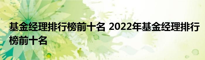 基金经理排行榜前十名 2022年基金经理排行榜前十名