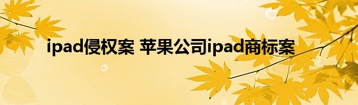 ipad侵权案 苹果公司ipad商标案