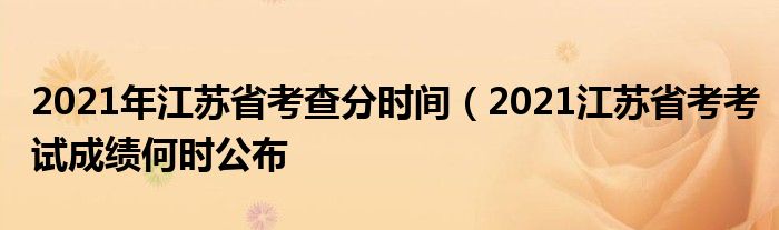 2021年江苏省考查分时间（2021江苏省考考试成绩何时公布