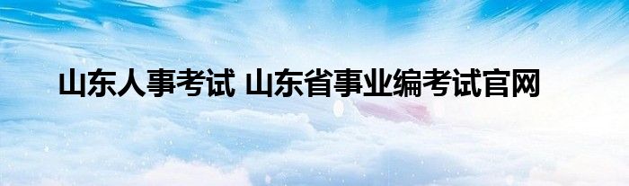 山东人事考试 山东省事业编考试官网