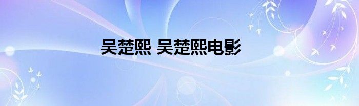 吴楚熙 吴楚熙电影