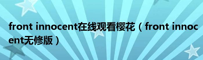 front innocent在线观看樱花（front innocent无修版）