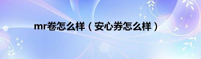 mr卷怎么样（安心券怎么样）