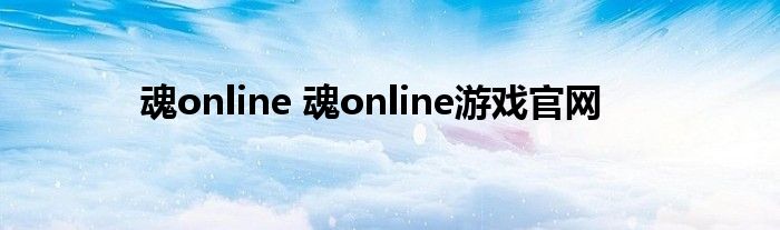 魂online 魂online游戏官网