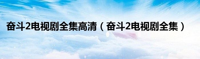 奋斗2电视剧全集高清（奋斗2电视剧全集）