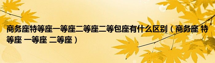 商务座特等座一等座二等座二等包座有什么区别（商务座 特等座 一等座 二等座）