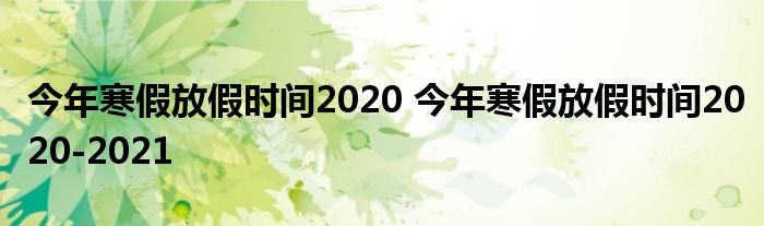 今年寒假放假时间2020 今年寒假放假时间2020-2021