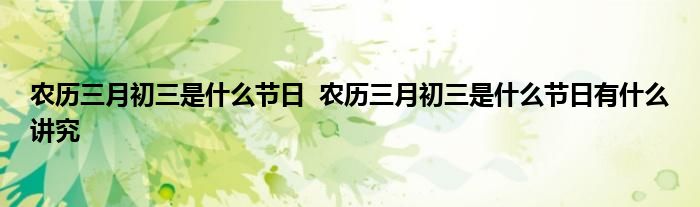 农历三月初三是什么节日  农历三月初三是什么节日有什么讲究