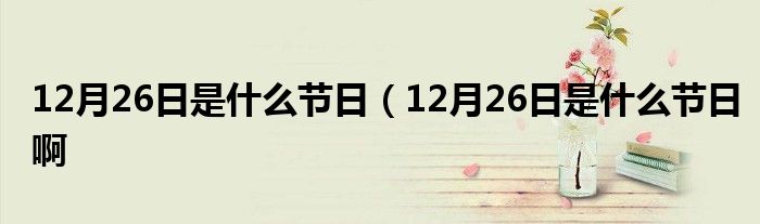 12月26日是什么节日（12月26日是什么节日啊